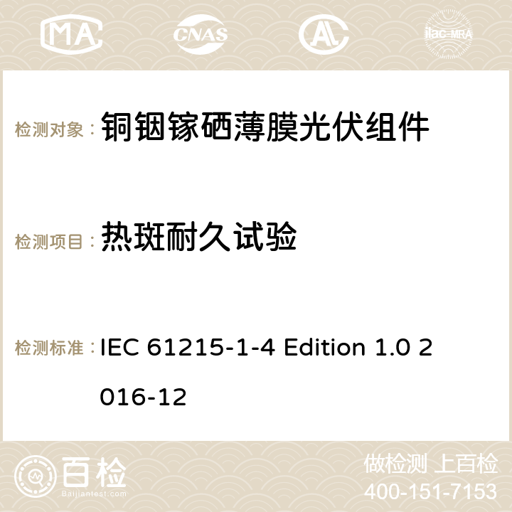 热斑耐久试验 《地面用光伏组件—设计鉴定和定型—第1-4 部分：铜铟镓硒薄膜光伏组件的特殊试验要求》 IEC 61215-1-4 Edition 1.0 2016-12 11.9