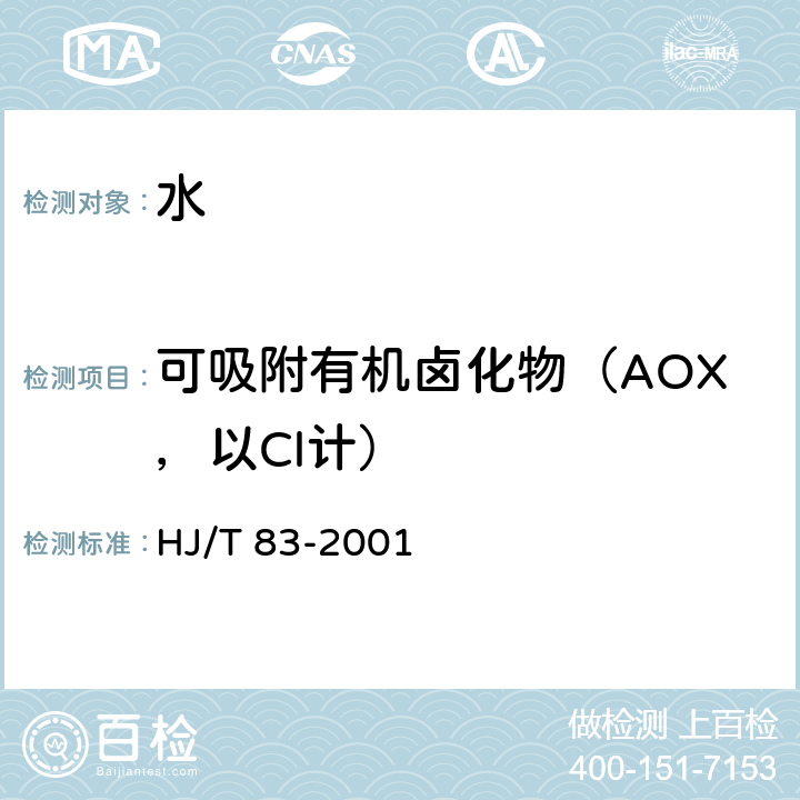 可吸附有机卤化物（AOX，以Cl计） 水质 可吸附有机卤素（AOX）的测定 离子色谱法 HJ/T 83-2001