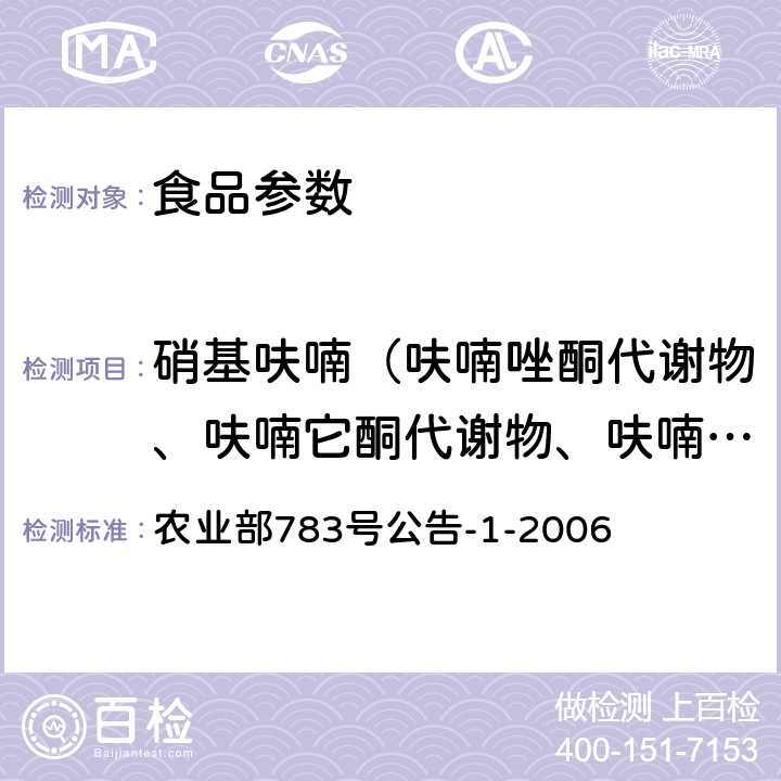 硝基呋喃（呋喃唑酮代谢物、呋喃它酮代谢物、呋喃西林代谢物、呋喃妥因代谢物） 水产品中硝基呋喃类代谢物残留量的测定 液相色谱－串联质谱法 农业部783号公告-1-2006