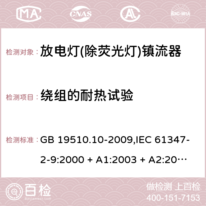 绕组的耐热试验 灯的控制装置第2-9部分: 放电灯(荧光灯除外)用镇流器的特殊要求 GB 19510.10-2009,IEC 61347-2-9:2000 + A1:2003 + A2:2006,IEC 61347-2-9:2012,AS/NZS 61347.2.9:2004,EN 61347-2-9:2001 + A1:2003 + A2:2006,EN 61347-2-9:2013,AS/NZS 61347.2.9:2019 13