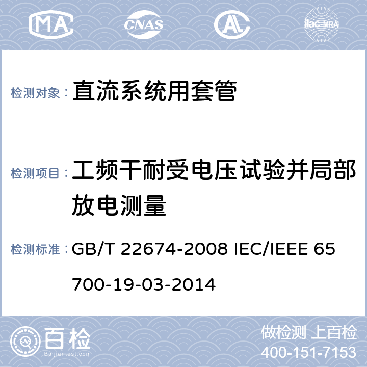 工频干耐受电压试验并局部放电测量 直流系统用套管 GB/T 22674-2008 IEC/IEEE 65700-19-03-2014 9.3 9.3