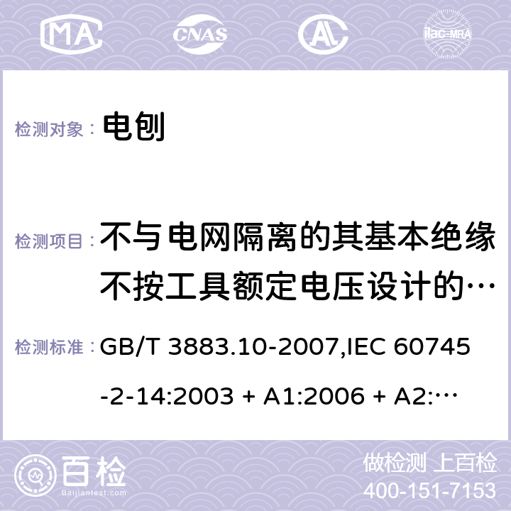 不与电网隔离的其基本绝缘不按工具额定电压设计的电动机 手持式电动工具的安全－第2部分:电刨的特殊要求 GB/T 3883.10-2007,IEC 60745-2-14:2003 + A1:2006 + A2:2010,AS/NZS 60745.2.14:2011,EN 60745-2-14:2009 + A2:2010 附录B