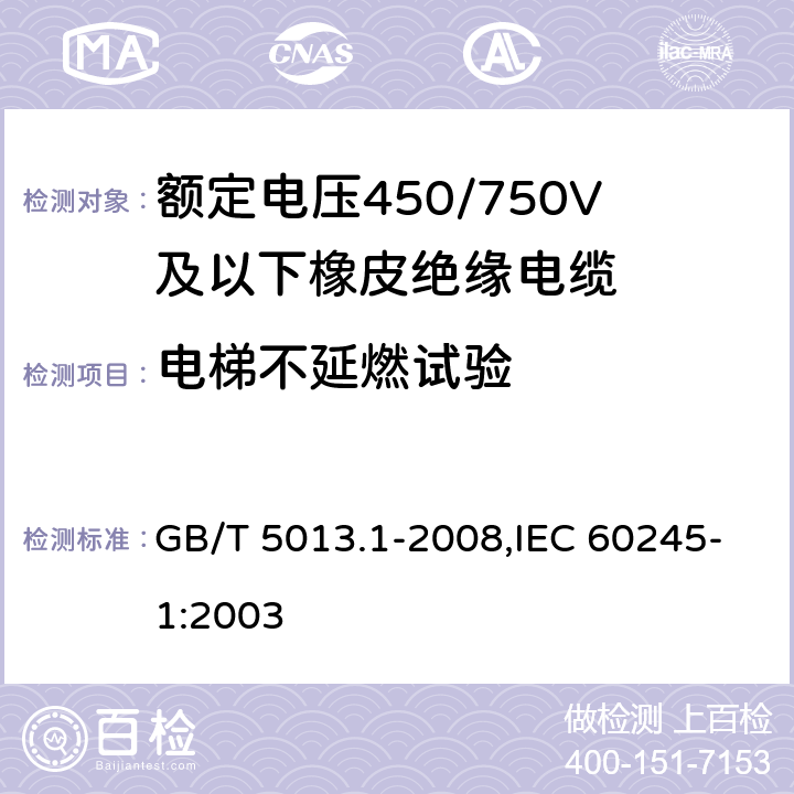 电梯不延燃试验 额定电压450/750V及以下橡皮绝缘电缆 第1部分：一般要求 GB/T 5013.1-2008,IEC 60245-1:2003 5.6.3.5