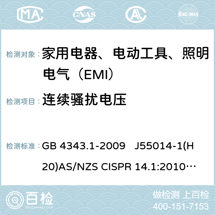 连续骚扰电压 家用电器、电动工具和类似器具的电磁兼容要求 第1部分：发射 GB 4343.1-2009 J55014-1(H20)
AS/NZS CISPR 14.1:2010 AS/NZS CISPR 14.1:2013
 4.1.1