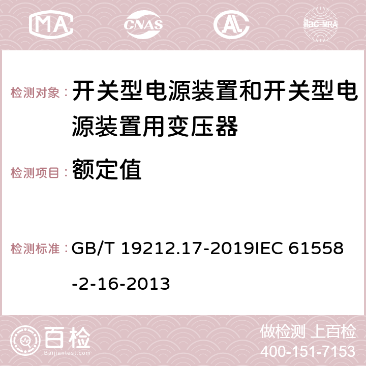 额定值 电源电压为1100 V及以下的变压器、电抗器、电源装置和类似产品的安全　第17部分：开关型电源装置和开关型电源装置用变压器的特殊要求和试验 GB/T 19212.17-2019IEC 61558-2-16-2013 6