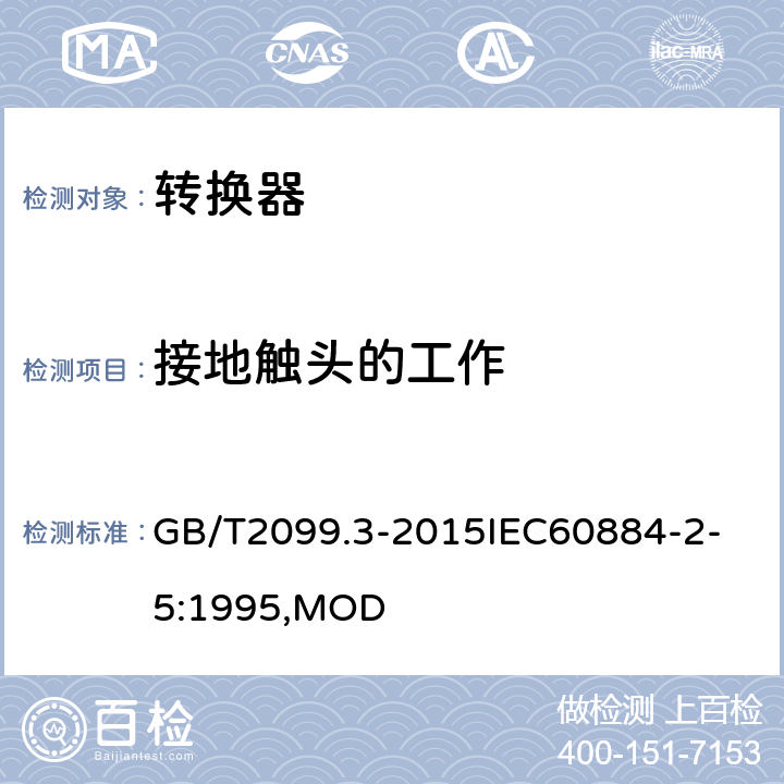 接地触头的工作 家用和类似用途插头插座 第2-5部分：转换器的特殊要求 GB/T2099.3-2015
IEC60884-2-5:1995,MOD 18