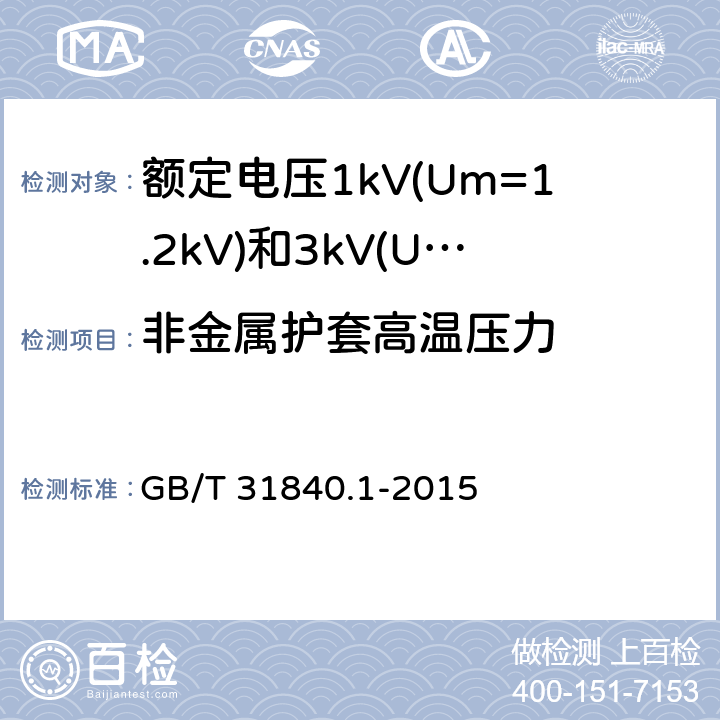 非金属护套高温压力 额定电压1kV(Um=1.2kV)到35kV(Um=40.5kV) 铝合金芯挤包绝缘电力电缆 第1部分:额定电压1kV (Um=1.2kV)和3kV (Um=3.6kV)电缆 GB/T 31840.1-2015 17.7