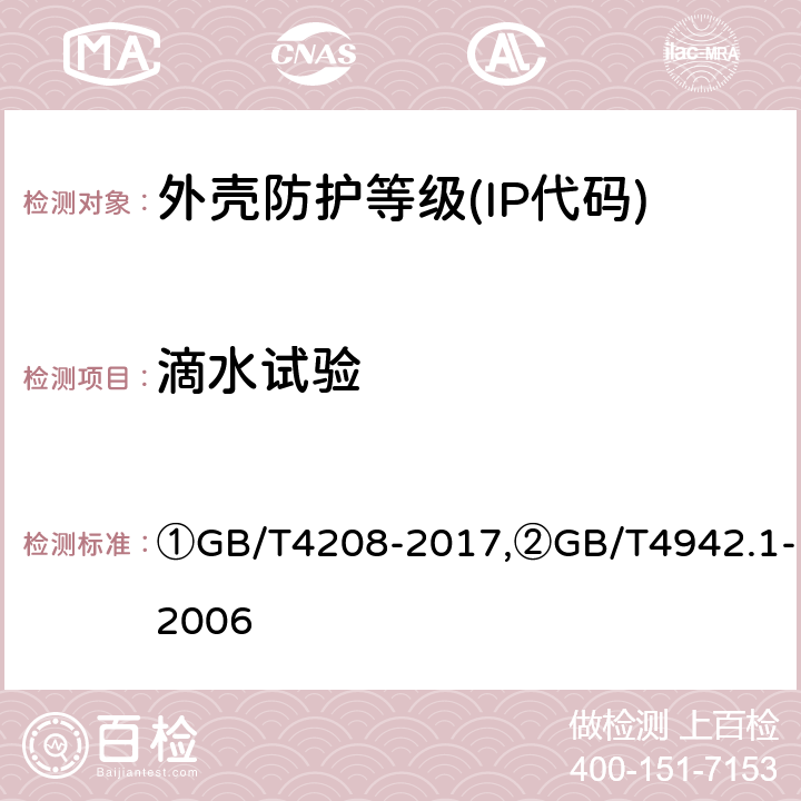 滴水试验 ①外壳防护等级(IP代码),②旋转电机整体结构的防护等级(IP代码) 分级 ①GB/T4208-2017,②GB/T4942.1-2006 ①14.2.1、14.2.2②8