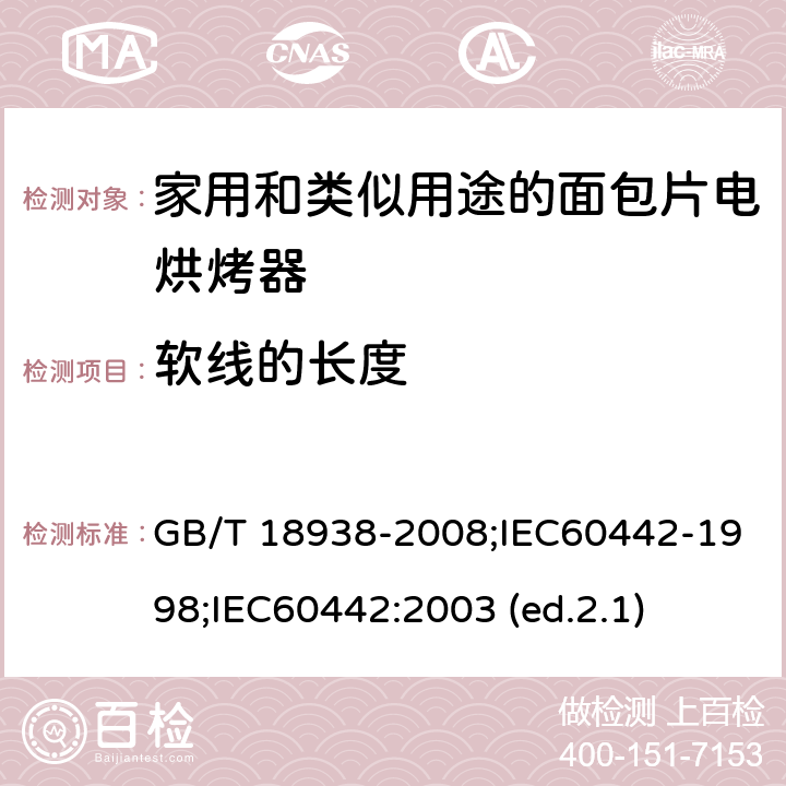 软线的长度 家用和类似用途的面包片电烘烤器 性能测试方法 GB/T 18938-2008;IEC60442-1998;
IEC60442:2003 (ed.2.1) 6