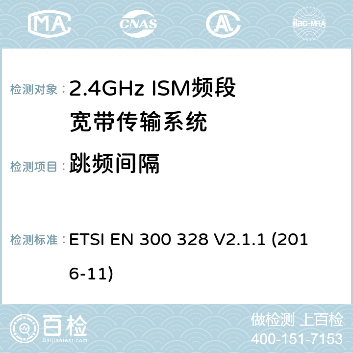 跳频间隔 电磁兼容和射频频谱特性规范；宽带传输系统；工作在2.4GHz 工科医频段，使用宽带调制技术的数据通信设备；协调标准，根据R&TTE指令章节3.2包含的必需要求 ETSI EN 300 328 V2.1.1 (2016-11) 5.4.5