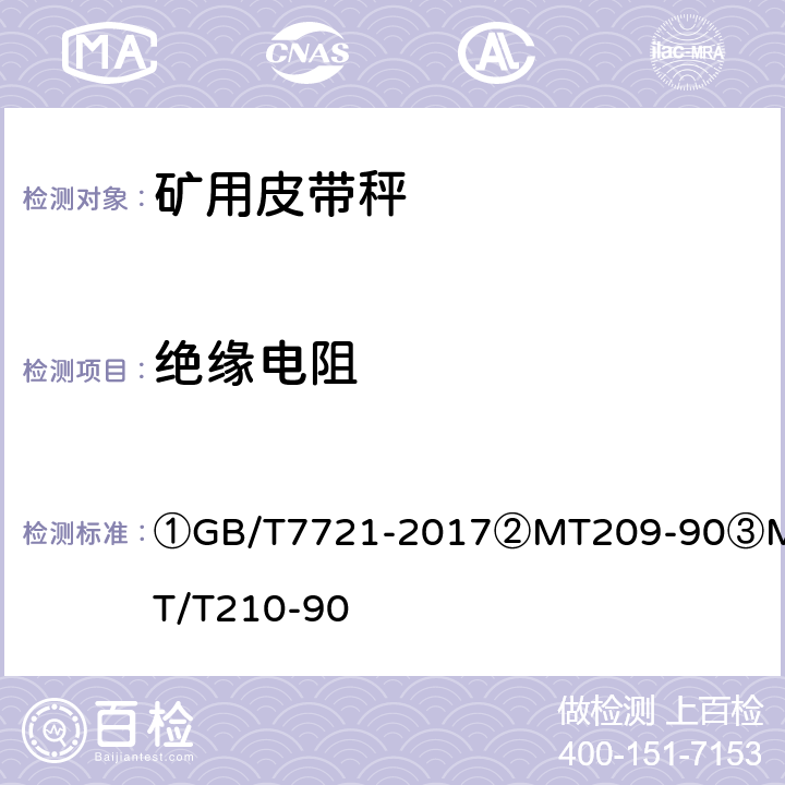 绝缘电阻 ①连续累计自动衡器（电子皮带秤）②煤矿通信、检测、控制用电工电子产品通用技术要求③煤矿通信、检测、控制用电工电子产品基本试验方法 ①GB/T7721-2017
②MT209-90
③MT/T210-90 ②11.1/③7