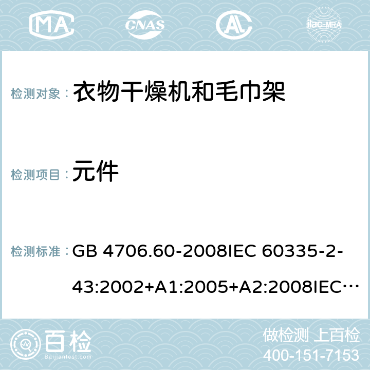 元件 家用和类似用途电器的安全-衣物干燥机和毛巾架的特殊要求 GB 4706.60-2008IEC 60335-2-43:2002+A1:2005+A2:2008IEC 60335-2-43:2017EN 60335-2-43:2003+A1:2006+A2:2008AS/NZS 60335.2.43:2005+A1:2006+A2:2009 AS/NZS 60335.2.43:2018 24