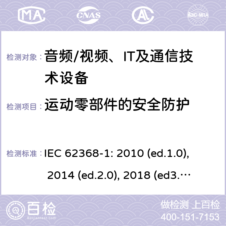 运动零部件的安全防护 音频/视频，信息和通信技术设备 - 第1部分：安全要求 IEC 62368-1: 2010 (ed.1.0), 2014 (ed.2.0), 2018 (ed3.0); IEC 62368-1:2020+a11:2020 8.5