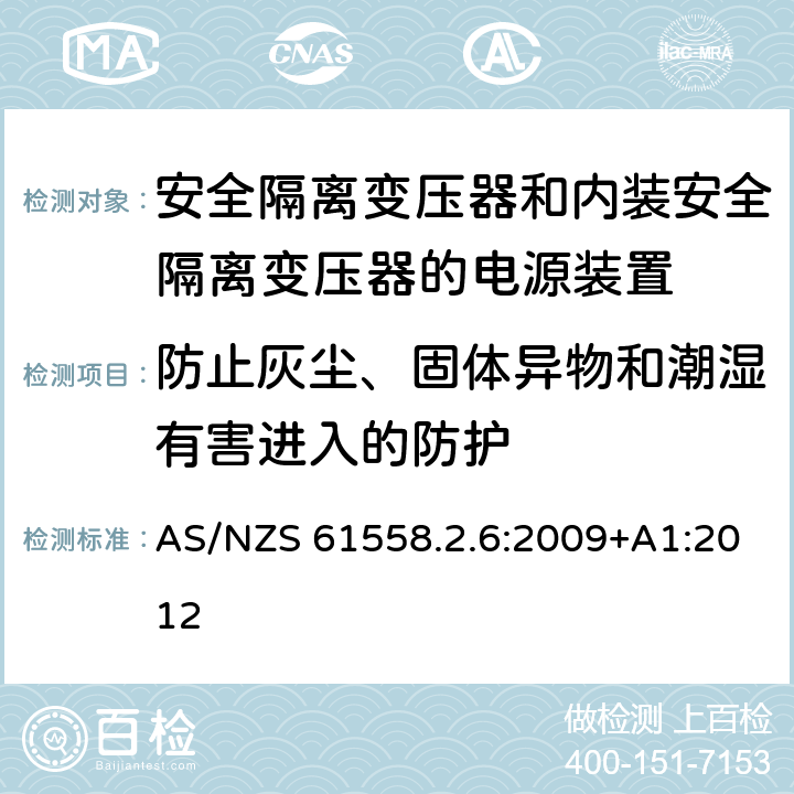 防止灰尘、固体异物和潮湿有害进入的防护 电源电压为1100V及以下的变压器、电抗器、电源装置和类似产品的安全　第7部分：安全隔离变压器和内装安全隔离变压器的电源装置的特殊要求和试验 AS/NZS 61558.2.6:2009+A1:2012 17