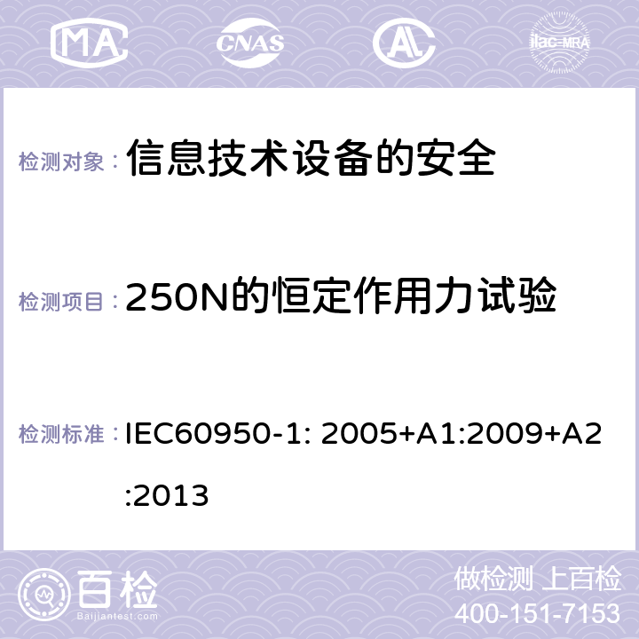 250N的恒定作用力试验 信息技术设备　安全　第1部分：通用要求 IEC60950-1: 2005+A1:2009+A2:2013 4.2.4