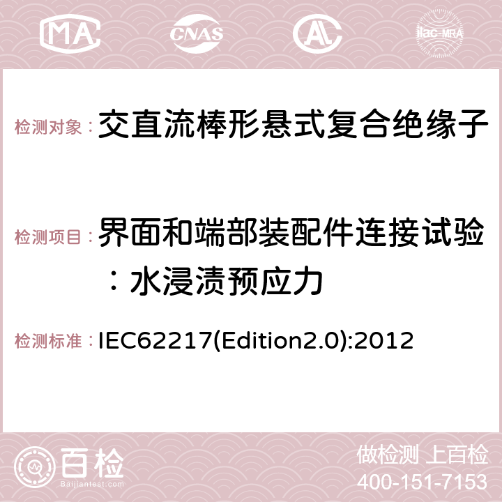 界面和端部装配件连接试验：水浸渍预应力 户内和户外用高压聚合物绝缘子一般定义、试验方法和接收准则 IEC62217(Edition2.0):2012 9.2.6