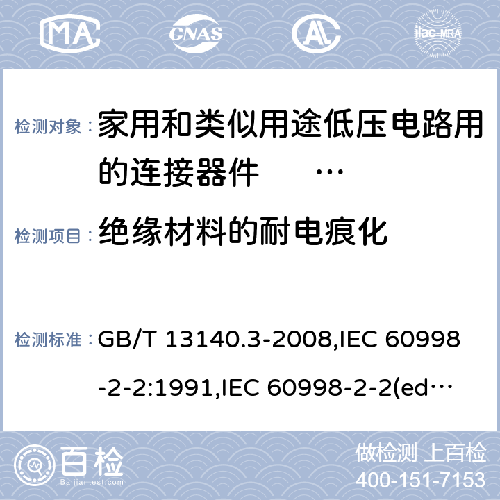 绝缘材料的耐电痕化 家用和类似用途低压电路用的连接器件. 第2部分:作为独立单元的带无螺纹型夹紧件的连接器件的特殊要求 GB/T 13140.3-2008,IEC 60998-2-2:1991,IEC 60998-2-2(ed.2):2002,AS/NZS IEC 60998.2.2:2012,EN 60998-2-2:2004,BS EN 60998-2-2:2004 19