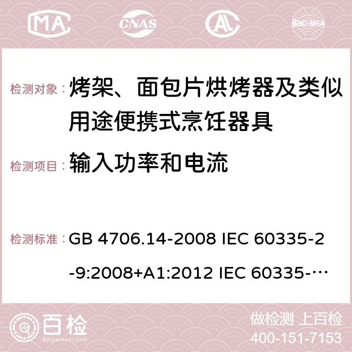 输入功率和电流 家用和类似用途电器的安全 烤架、面包片烘烤器及类似用途便携式烹饪器具的特殊要求 GB 4706.14-2008 IEC 60335-2-9:2008+A1:2012 IEC 60335-2-9:2008+A1:2012+A2:2016 IEC 60335-2-9:2019 EN 60335-2-9:2003+A1:2004+A2:2006+A12:2007+A13:2010AS/NZS 60335.2.9:2014+A1:2015+A2:2016+A3:2017 10