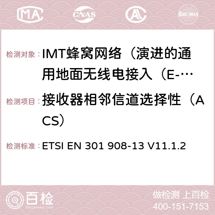 接收器相邻信道选择性（ACS） IMT蜂窝网络; 协调标准涵盖基本要求2014/53 / EU指令第3.2条;第13部分：演进的通用地面无线电接入（E-UTRA）用户设备（UE） ETSI EN 301 908-13 V11.1.2 4.2.6