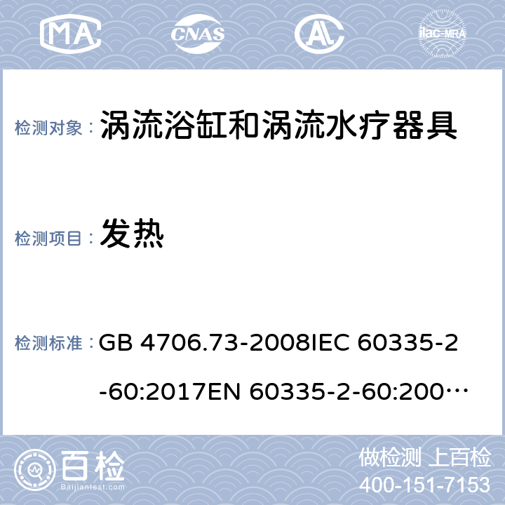 发热 涡流浴缸和涡流水疗器具的特殊要求 GB 4706.73-2008
IEC 60335-2-60:2017
EN 60335-2-60:2003+A1:2005+A2:2008+A11:2010+A12:2010 11