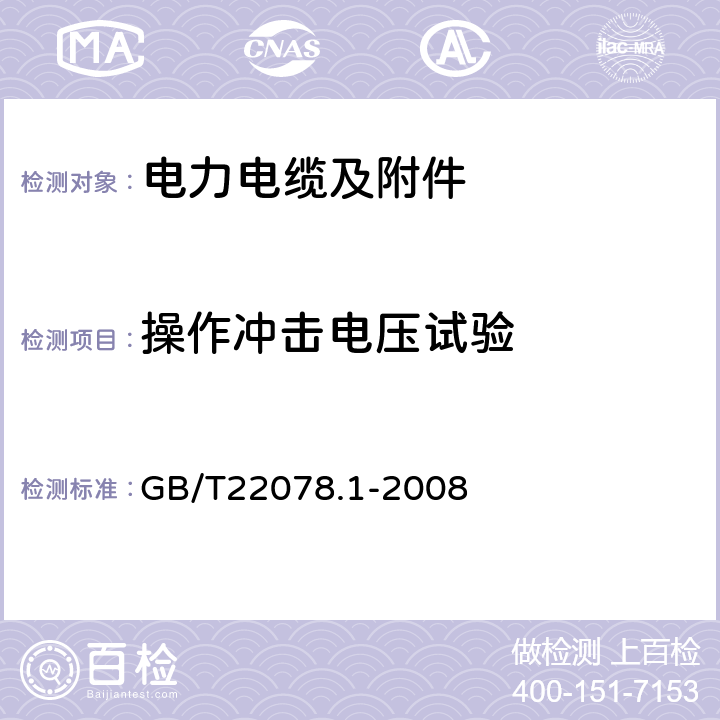 操作冲击电压试验 额定电压500kV(Um= 550kV)交联聚乙烯电力电缆及其附件第1部分: 额定电压500kV(Um=550kV)交联聚乙烯绝缘电力电缆及其附件 试验方法和要求 GB/T22078.1-2008 12.4.7