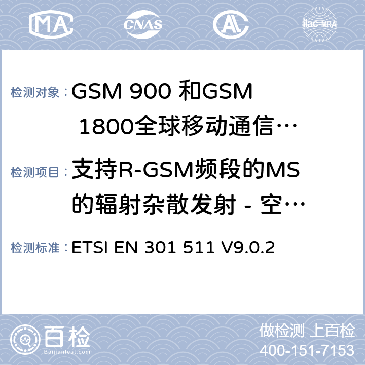 支持R-GSM频段的MS的辐射杂散发射 - 空闲模式下的MS ETSI EN 301 511 全球移动通信系统（GSM）;移动台的协调EN在GSM 900和GSM 1800频段涵盖了基本要求R＆TTE指令（1999/5 / EC）第3.2条  V9.0.2 4.2.19