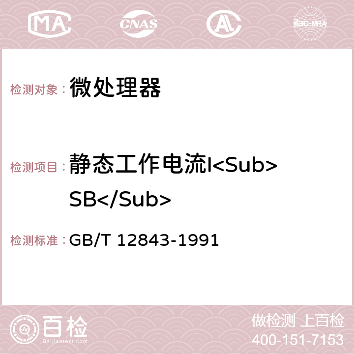 静态工作电流I<Sub>SB</Sub> 半导体集成电路微处理器及外围接口电路电参数测试方法的基本原理 GB/T 12843-1991 第4.5条