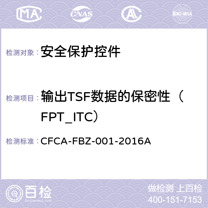 输出TSF数据的保密性（FPT_ITC） 《安全保护控件安全技术要求（保护轮廓）》 CFCA-FBZ-001-2016A 3.2.5