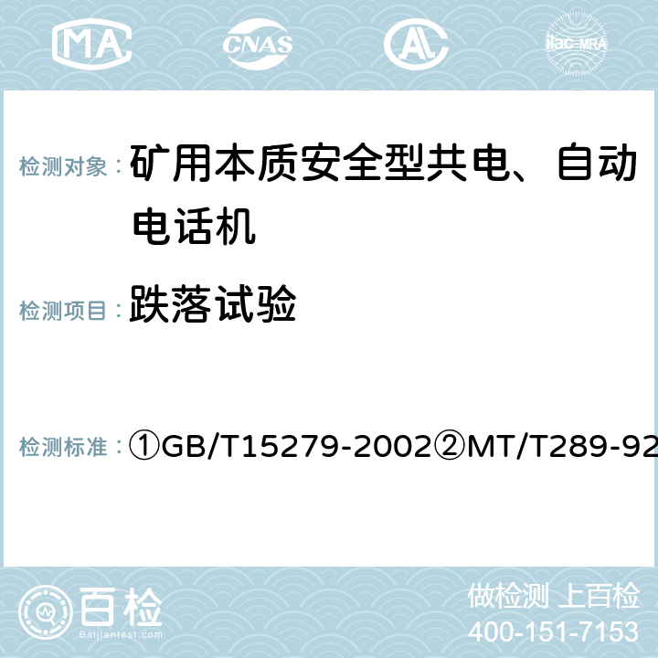 跌落试验 ①自动电话机技术条件②煤矿本质安全型共电、自动电话机通用技术条件 ①GB/T15279-2002②MT/T289-92 ①4.10.6②5.13.8