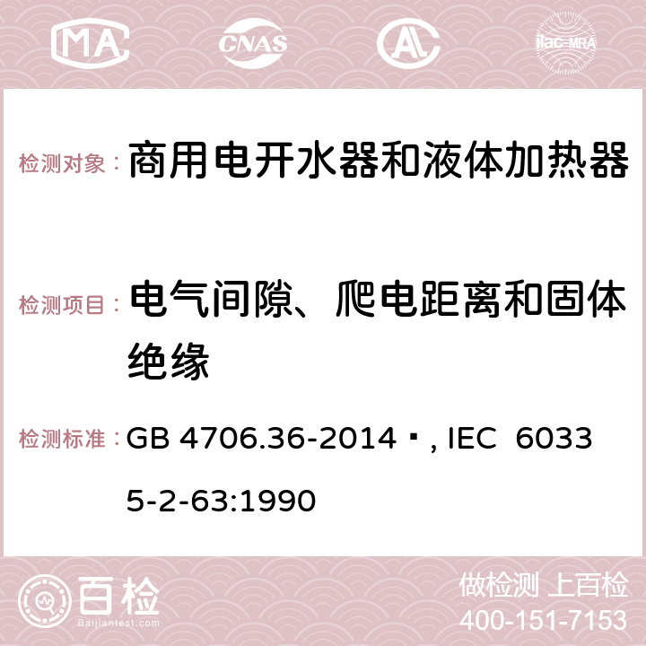 电气间隙、爬电距离和固体绝缘 家用和类似用途电器的安全 商用电开水器和液体加热器的特殊要求 GB 4706.36-2014 , IEC 60335-2-63:1990 29