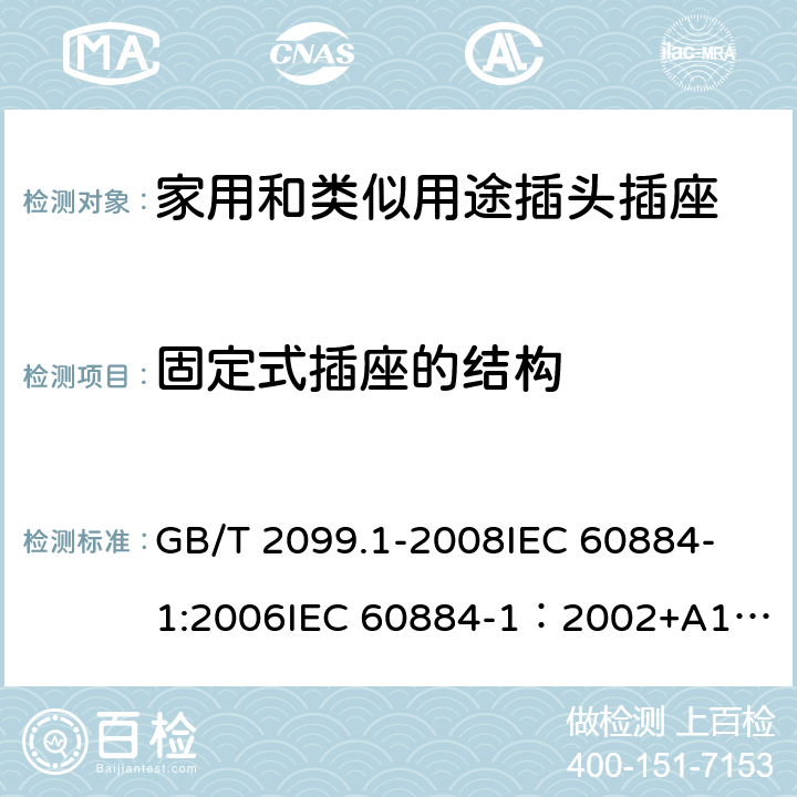 固定式插座的结构 家用和类似用途插头插座 第一部分：通用要求 GB/T 2099.1-2008
IEC 60884-1:2006
IEC 60884-1：2002+A1:2006+A2:2013 13