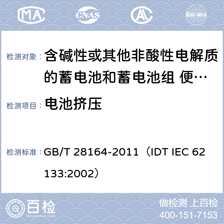电池挤压 含碱性或其他非酸性电解质的蓄电池和蓄电池组 便携式密封蓄电池和蓄电池组的安全性要求 GB/T 28164-2011
（IDT IEC 62133:2002） 4.3.6