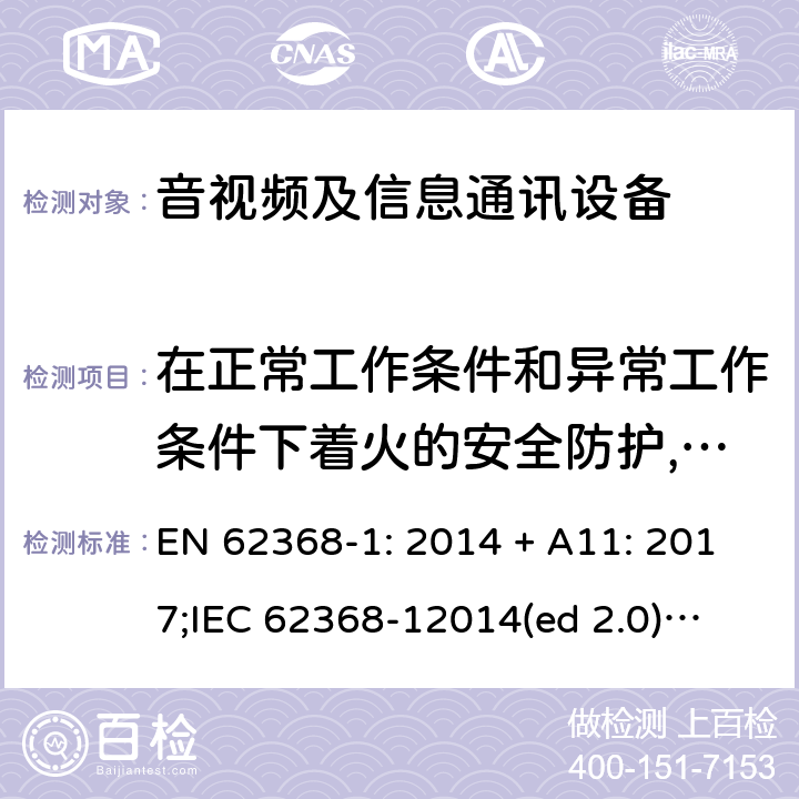 在正常工作条件和异常工作条件下着火的安全防护,单一故障条件下着火的安全防护 影音/视频、信息技术和通信技术设备第1部分.安全要求 EN 62368-1: 2014 + A11: 2017;
IEC 62368-12014(ed 2.0);
UL 62368-1 ed2 2014-12-1; 6.3, 6.4