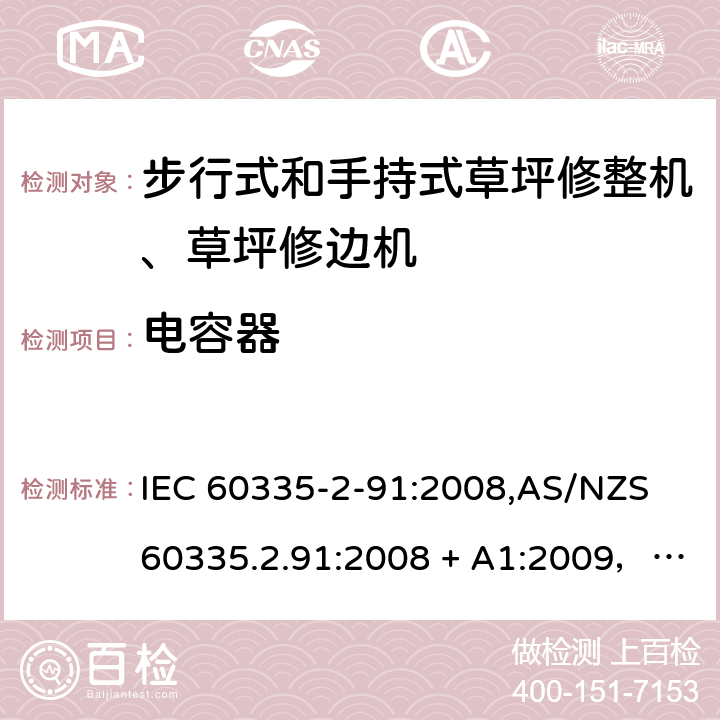 电容器 IEC 60335-2-91 家用和类似用途电器的安全 第2-91部分：步行式和手持式草坪修整机、草坪修边机的专用要求 :2008,AS/NZS 60335.2.91:2008 + A1:2009，EN 60335-2-91:2003 附录F
