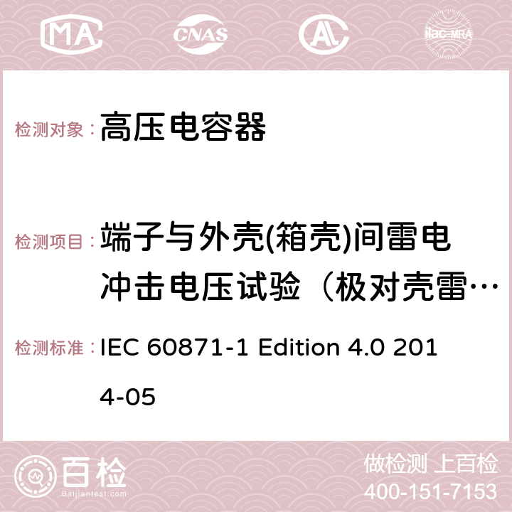 端子与外壳(箱壳)间雷电冲击电压试验（极对壳雷电冲击耐压试验） 标称电压1000V以上交流电力系统用并联电容器 第1部分：总则 IEC 60871-1 Edition 4.0 2014-05 15.2