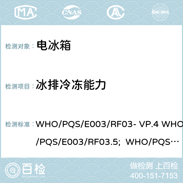 冰排冷冻能力 冰衬冷藏柜或冷藏-冰袋组合冷柜 压缩式循环 WHO/PQS/E003/RF03- VP.4 WHO/PQS/E003/RF03.5; WHO/PQS/E003/R F03-VP.2 WHO/PQS/E003/RF03.2 WHO/PQS/E003/RF03.5; WHO/PQS/E 003/RF03- VP.5 5.3.6，5.3.7