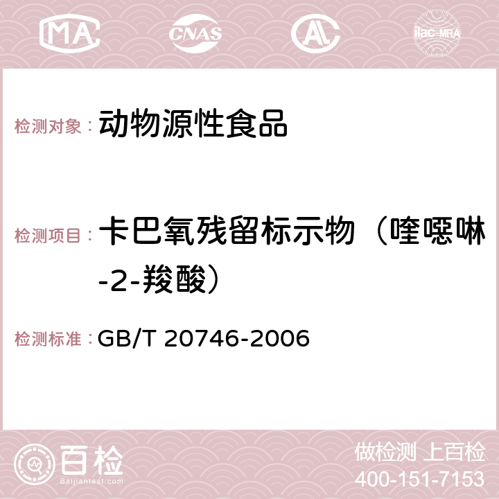 卡巴氧残留标示物（喹噁啉-2-羧酸） 牛、猪的肝脏和肌肉中卡巴氧、喹乙醇及代谢物残留量的测定 液相色谱-串联质谱法 GB/T 20746-2006