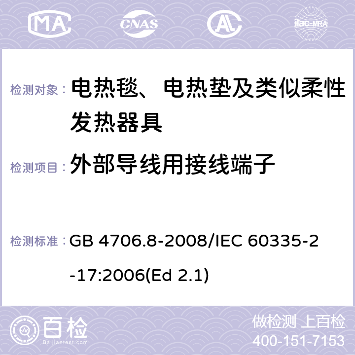 外部导线用接线端子 家用和类似用途电器的安全 电热毯、电热垫及类似柔性发热器具的特殊要求 GB 4706.8-2008
/IEC 60335-2-17:2006(Ed 2.1) 26