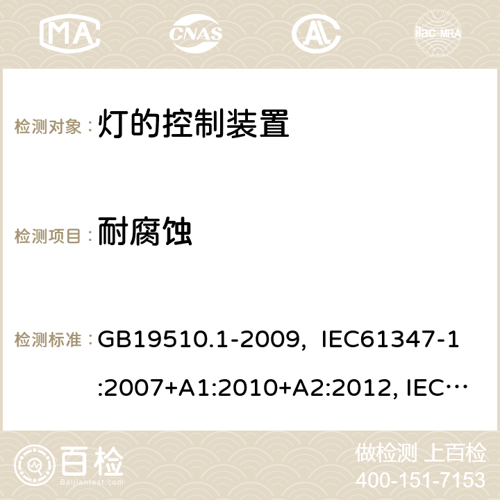 耐腐蚀 灯的控制装置 第1部分:一般要求和安全要求 GB19510.1-2009, IEC61347-1:2007+A1:2010+A2:2012, IEC61347-1:2015, IEC 61347-1:2015+A1:2017, EN61347-1:2008+ A1:2011+A2:2013, EN61347-1:2015 19