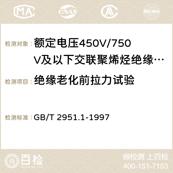 绝缘老化前拉力试验 电缆绝缘和护套材料通用试验方法第1部分:通用试验方法第1节:厚度和外形尺寸测量--机械性能试验 GB/T 2951.1-1997 表1中1.1