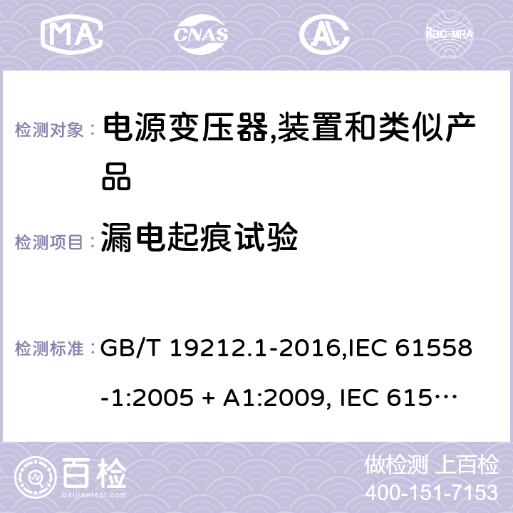 漏电起痕试验 电源变压器,电源装置和类似产品的安全 第1部分:一般要求 GB/T 19212.1-2016,IEC 61558-1:2005 + A1:2009, IEC 61558-1:2017;AS/NZS 61558.1:2008 + A1:2009 + A2:2015,AS/NZS 61558.1:2018+A1:2020,EN 61558-1:2005 + A1:2009,EN IEC 61558-1:2019 附录G