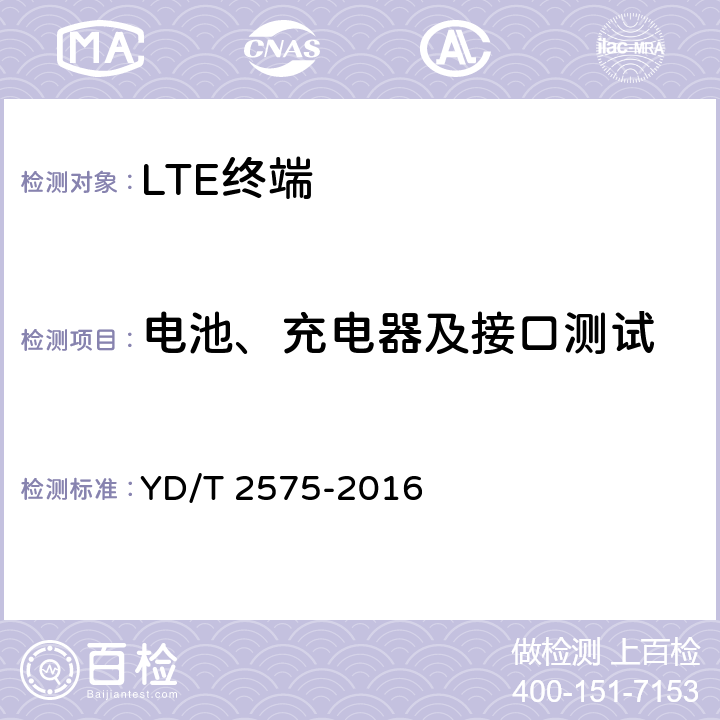 电池、充电器及接口测试 TD-LTE数字蜂窝移动通信网 终端设备技术要求(第一阶段) YD/T 2575-2016 10、14