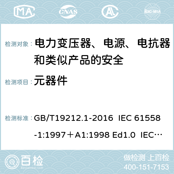 元器件 变压器、电抗器、电源装置及其组合的安全 第1部分：通用要求和试验 GB/T19212.1-2016 IEC 61558-1:1997＋A1:1998 Ed1.0 IEC 61558-1:2005 Ed 2.0＋A1:2008 IEC 61558-1:2009 Ed 2.1 IEC61558-1:2017 Ed 3.0 EN 61558-1:2005/A1:2009 20