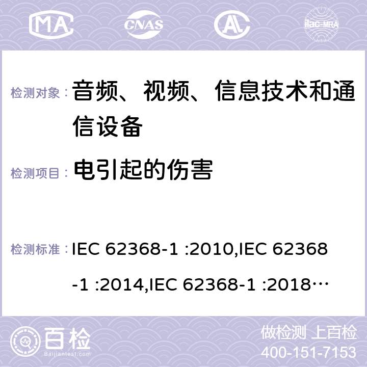 电引起的伤害 音频、视频、信息技术设备和通信设备 第一部分：安全要求 IEC 62368-1 :2010,IEC 62368-1 :2014,IEC 62368-1 :2018+COR1:2020,EN 62368-1:2014+A11:2017,EN IEC 62368-1:2020 + A11:2020,AS/NZS 62368.1:2018 5
