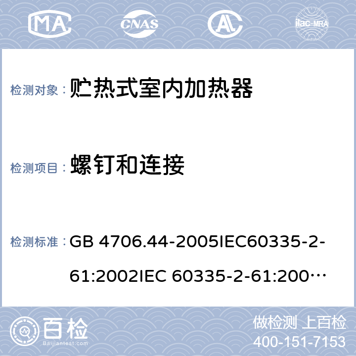 螺釘和連接 家用和類似用途電器的安全　貯熱式室內加熱器的特殊要求 GB 4706.44-2005
IEC60335-2-61:2002
IEC 60335-2-61:2002/AMD1:2005
IEC 60335-2-61:2002/AMD2:2008
EN 60335-2-61:2003 28