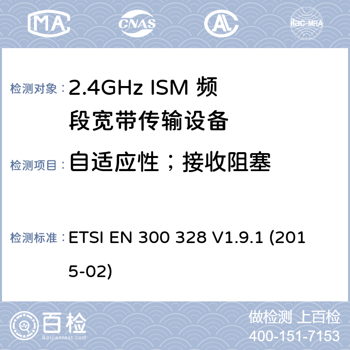 自适应性；接收阻塞 电磁兼容和射频频谱管制; 宽带传输系统; 工作在2.4G ISM频段且使用宽带调制技术的数据传输设备; 覆盖R&TTE指令3.2中必要要求的协调欧盟标准 ETSI EN 300 328 V1.9.1 (2015-02) 5.3.7