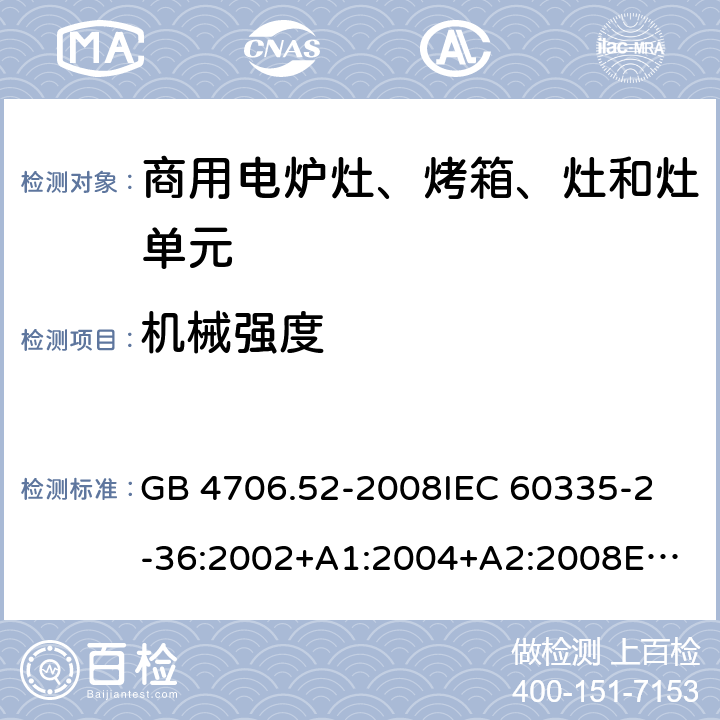 机械强度 家用和类似用途电器的安全 商用电炉灶、烤箱、灶和灶单元的特殊要求 GB 4706.52-2008
IEC 60335-2-36:2002+A1:2004+A2:2008
EN 60335-2-36:2002/A11:2012 21.101,21.102