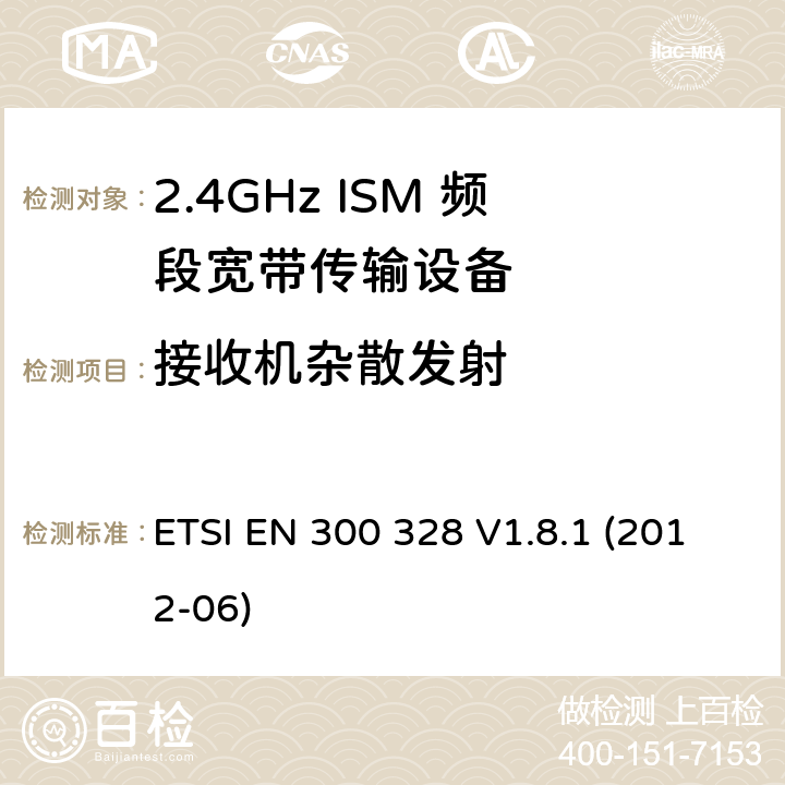 接收机杂散发射 电磁兼容性和无线电频谱事宜（ERM）; 宽带传输系统; 工作在2.4 GHz ISM频段并使用宽带调制技术的数据传输设备; 协调的EN，涵盖R＆TTE指令第3.2条的基本要求 ETSI EN 300 328 V1.8.1 (2012-06) 5.3.11