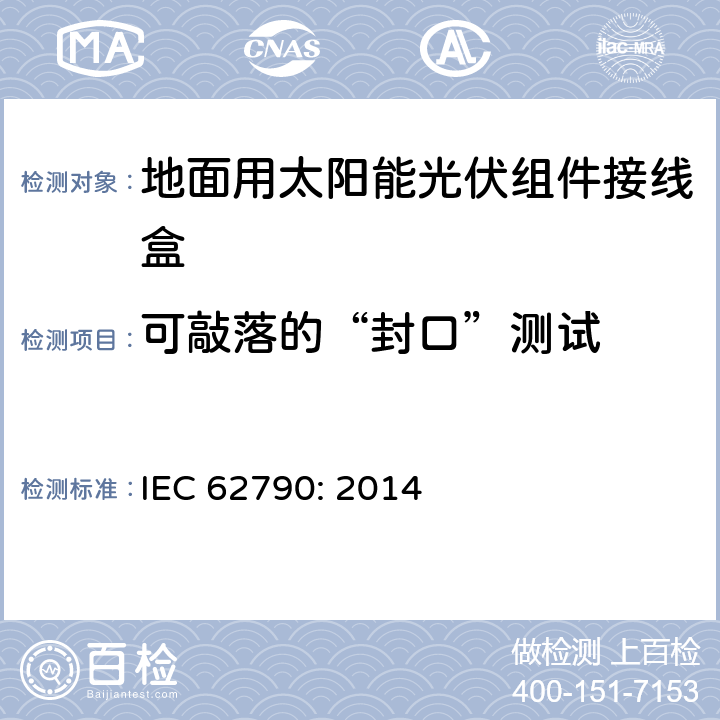 可敲落的“封口”测试 地面用太阳能光伏组件接线盒技术条件 IEC 62790: 2014 5.3.20