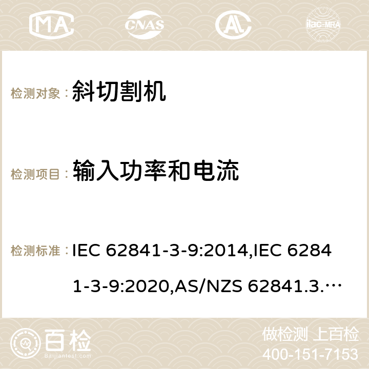 输入功率和电流 IEC 62841-3-9:2014 手持式、可移式电动工具和园林工具的安全 第3部分:斜切割机的专用要求 ,IEC 62841-3-9:2020,AS/NZS 62841.3.9:2015,EN 62841-3-9:2015+A11:2017 11